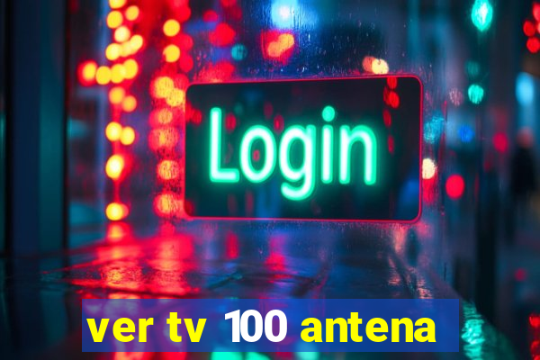 ver tv 100 antena